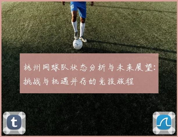 杭州网球队状态分析与未来展望：挑战与机遇并存的竞技旅程