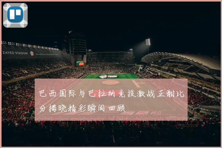 巴西国际与巴拉纳竞技激战正酣比分揭晓精彩瞬间回顾