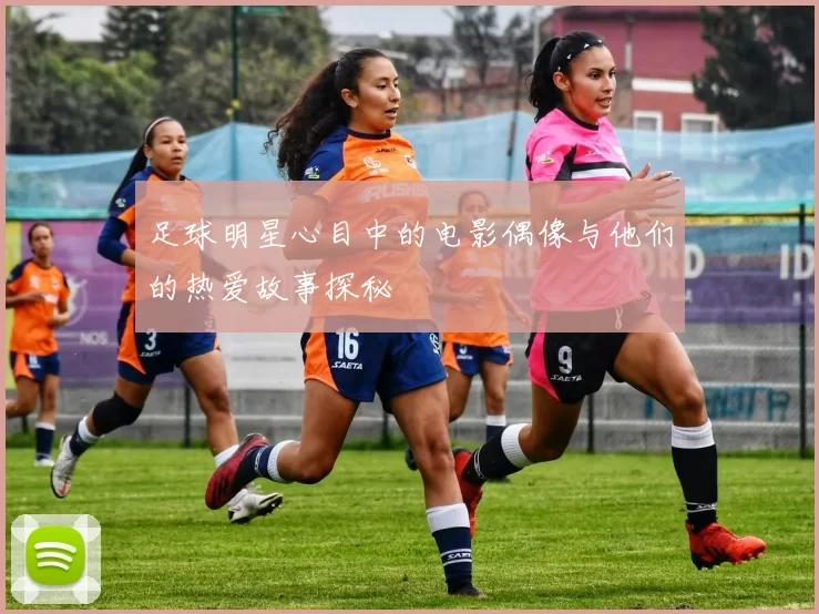 足球明星心目中的电影偶像与他们的热爱故事探秘