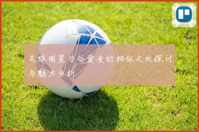 足球明星与谷爱凌的相似之处探讨与魅力分析