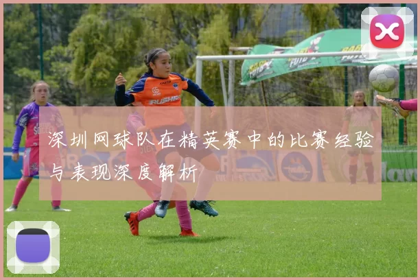 深圳网球队在精英赛中的比赛经验与表现深度解析