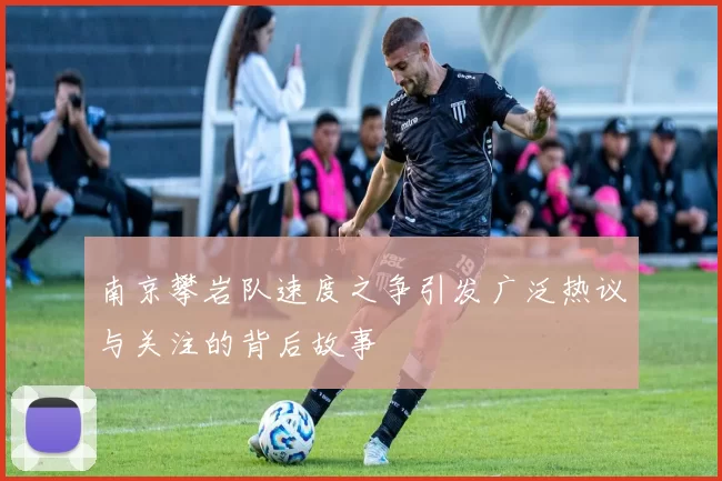 南京攀岩队速度之争引发广泛热议与关注的背后故事