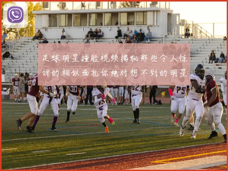 足球明星撞脸视频揭秘那些令人惊讶的相似面孔你绝对想不到的明星对比
