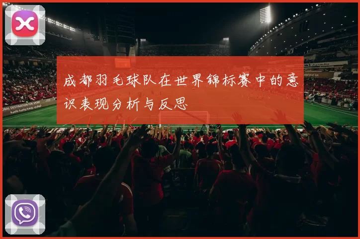 成都羽毛球队在世界锦标赛中的意识表现分析与反思