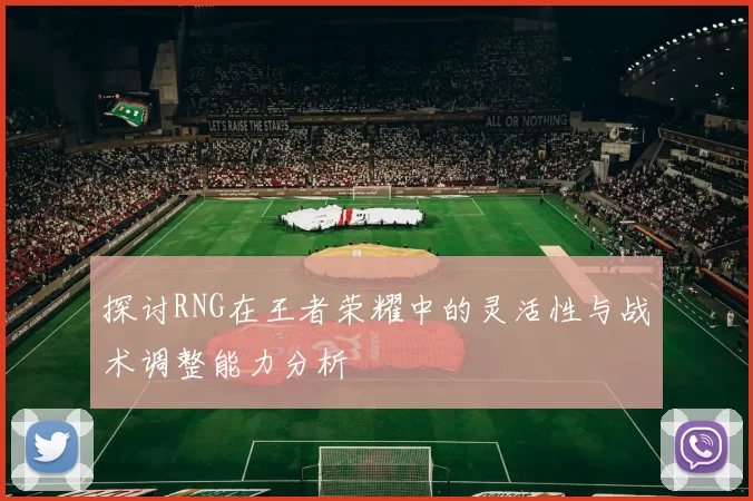 探讨RNG在王者荣耀中的灵活性与战术调整能力分析