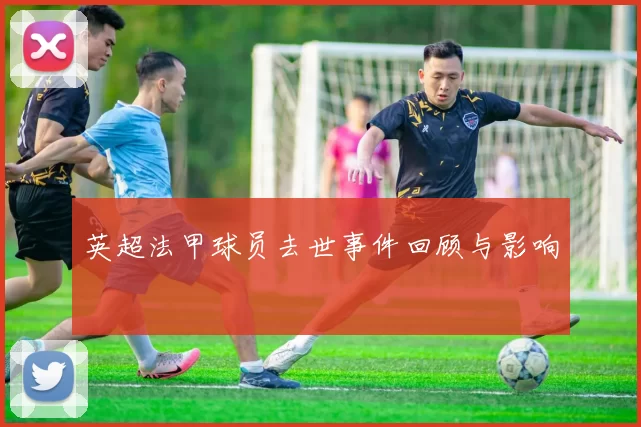 英超法甲球员去世事件回顾与影响