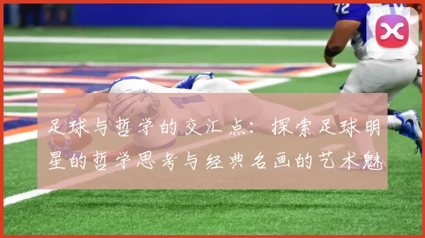 足球与哲学的交汇点：探索足球明星的哲学思考与经典名画的艺术魅力